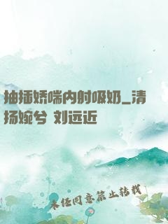抽插娇喘内射吸奶